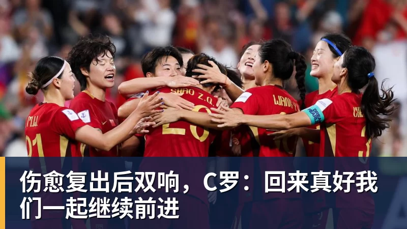 8868体育伤愈复出后双响，C罗：回来真好我们一起继续前进