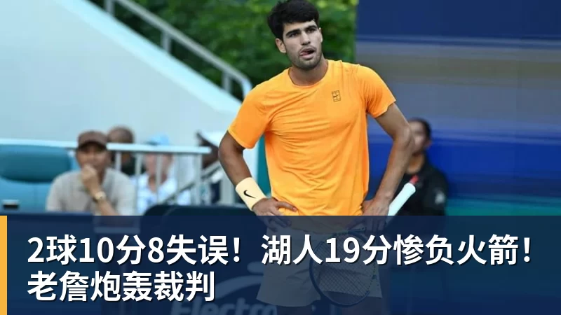 2球10分8失误!湖人19分惨负火箭!老詹炮轰裁判 - 8868体育(中国)官方网站 - 登录入口