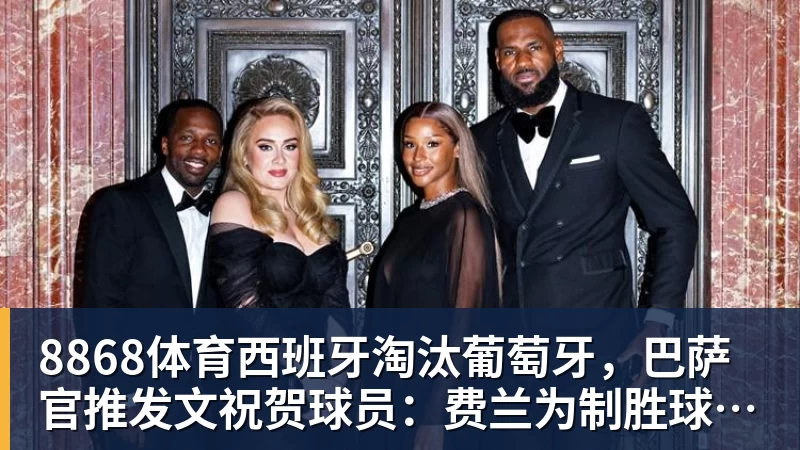 8868体育西班牙淘汰葡萄牙，巴萨官推发文祝贺球员：费兰为制胜球送助攻