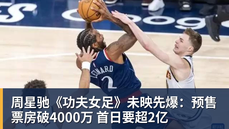周星驰《功夫女足》未映先爆:预售票房破4000万 首日要超2亿
