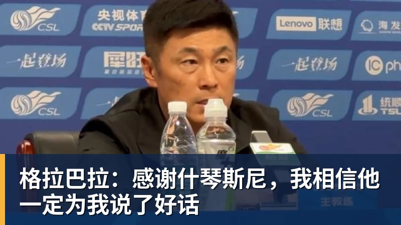 8868体育格拉巴拉:感谢什琴斯尼,我相信他一定为我说了好话
