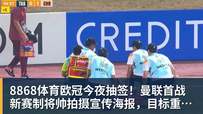 8868体育欧冠今夜抽签！曼联首战新赛制将帅拍摄宣传海报，目标重返淘汰赛