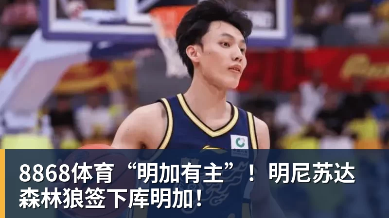 8868体育“明加有主”!明尼苏达森林狼签下库明加!
