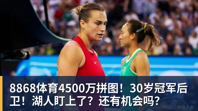 8868体育4500万拼图！30岁冠军后卫！湖人盯上了？还有机会吗？