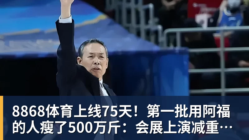 8868体育上线75天！第一批用阿福的人瘦了500万斤：会展上演减重买家秀