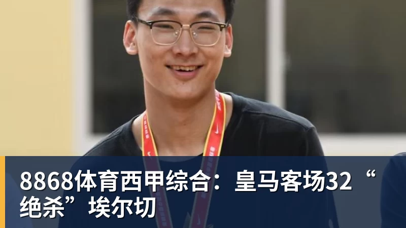 8868体育西甲综合：皇马客场32“绝杀”埃尔切