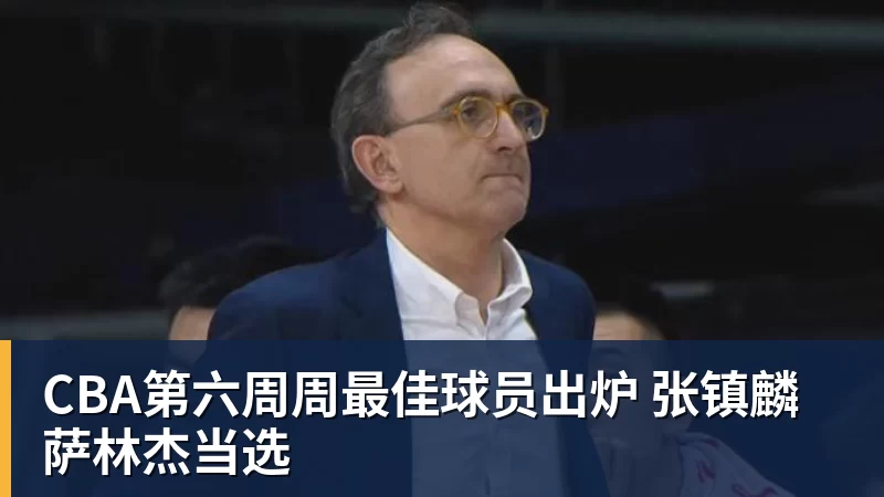 8868体育CBA第六周周最佳球员出炉 张镇麟萨林杰当选