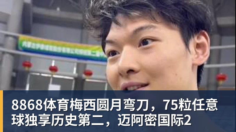 8868体育梅西圆月弯刀,75粒任意球独享历史第二,迈阿密国际2