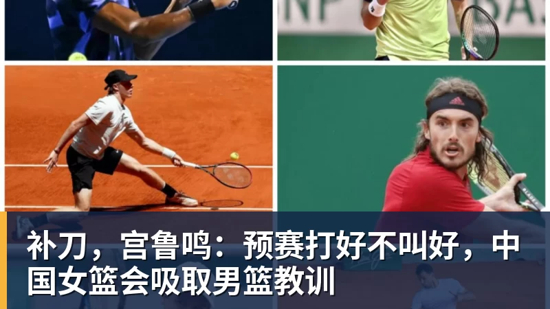 8868体育补刀,宫鲁鸣:预赛打好不叫好,中国女篮会吸取男篮教训