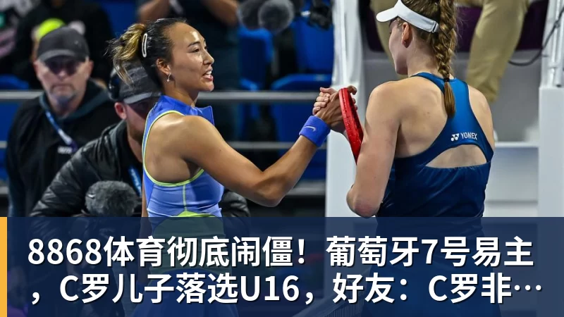 8868体育彻底闹僵!葡萄牙7号易主,C罗儿子落选U16,好友:C罗非常不满