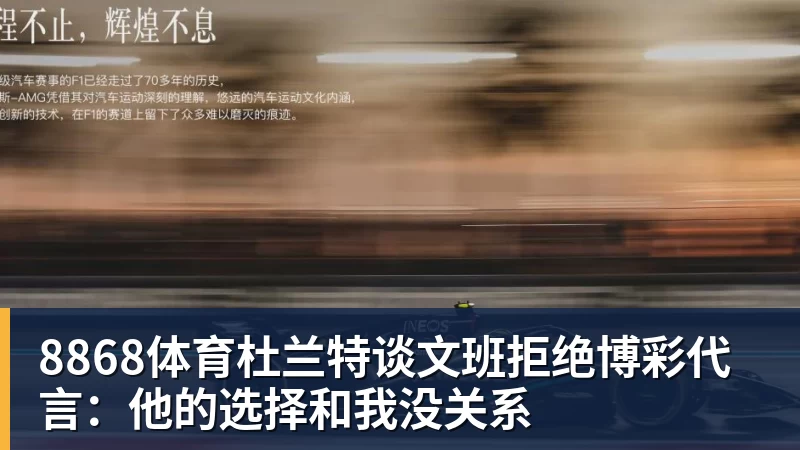 8868体育杜兰特谈文班拒绝博彩代言:他的选择和我没关系