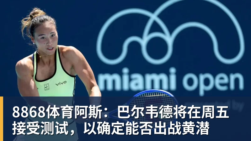8868体育阿斯:巴尔韦德将在周五接受测试,以确定能否出战黄潜