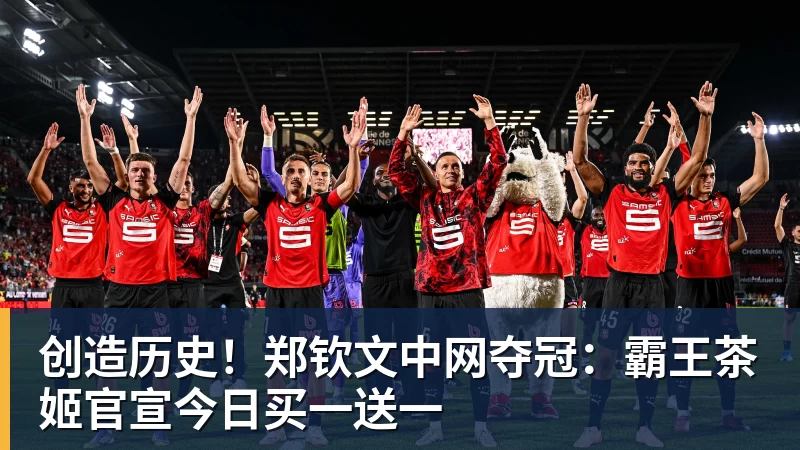 创造历史!郑钦文中网夺冠:霸王茶姬官宣今日买一送一