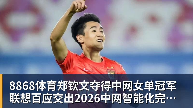 8868体育郑钦文夺得中网女单冠军  联想百应交出2026中网智能化完美答卷