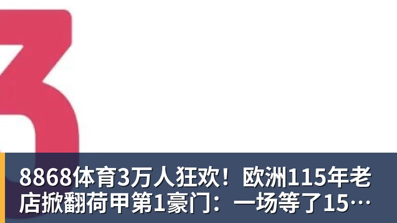 8868体育3万人狂欢!欧洲115年老店掀翻荷甲第1豪门:一场等了15年的1