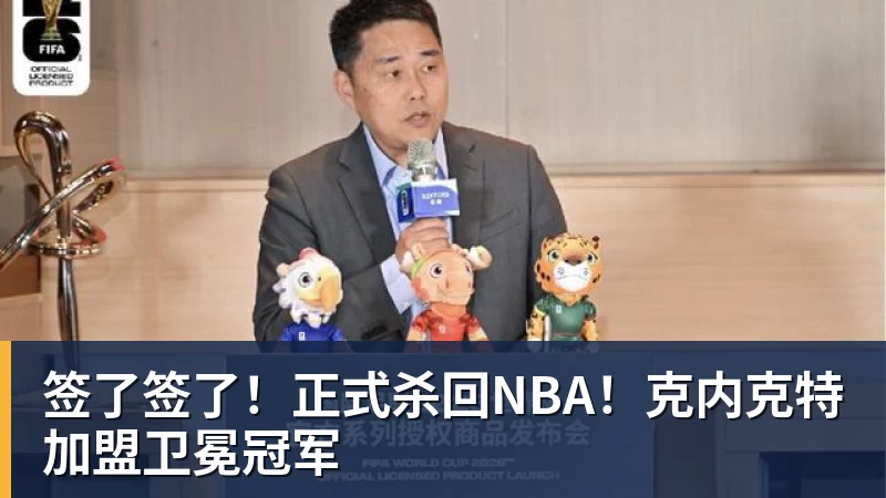 签了签了！正式杀回NBA！克内克特加盟卫冕冠军