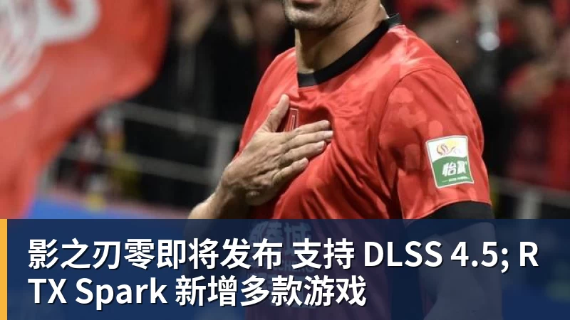 影之刃零即将发布 支持 DLSS 4.5; RTX Spark 新增多款游戏